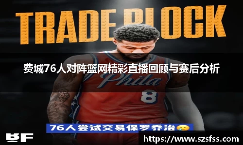 费城76人对阵篮网精彩直播回顾与赛后分析