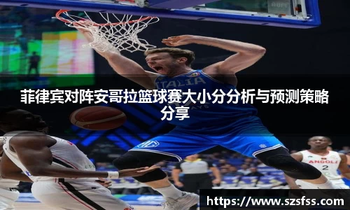 菲律宾对阵安哥拉篮球赛大小分分析与预测策略分享