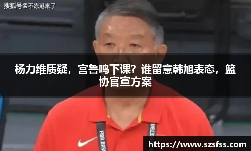 杨力维质疑，宫鲁鸣下课？谁留意韩旭表态，篮协官宣方案